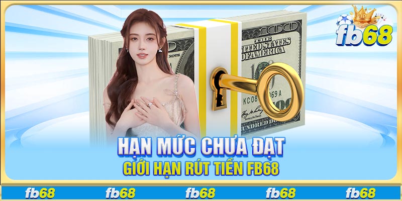 Hạn mức chưa đạt giới hạn rút tiền FB68