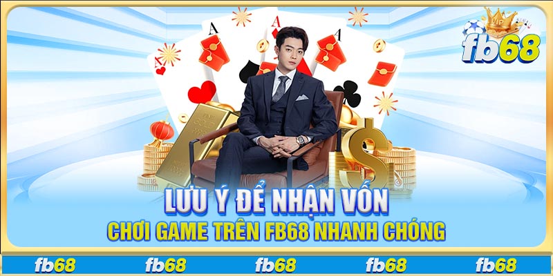 Lưu ý để nhận vốn chơi game trên FB68 nhanh chóng