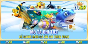 Mô tả chi tiết về game bắn cá ăn xu trên FB68