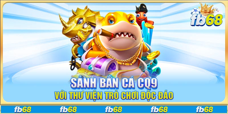 Sảnh bắn cá CQ9 với thư viện trò chơi độc đáo