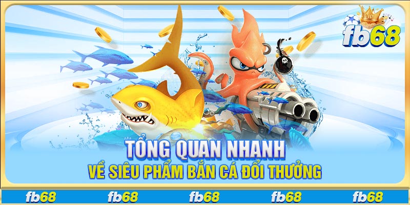 Tổng quan nhanh về siêu phẩm bắn cá đổi thưởng
